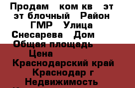 Продам 1 ком.кв. 5эт.16эт.блочный › Район ­ ГМР › Улица ­ Снесарева › Дом ­ 18 › Общая площадь ­ 38 › Цена ­ 1 750 000 - Краснодарский край, Краснодар г. Недвижимость » Квартиры продажа   